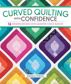 Curved Quilting with Confidence (16 Modern Designs with Quarter-Circle Blocks) by Angela Pingel, 9781639811717