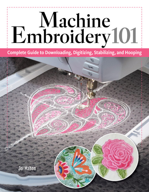 Machine Embroidery 101 (Complete Guide to Downloading, Digitizing, Stabilizing, and Hooping) by Joi Mahon, 9781639811540