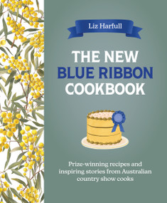 The New Blue Ribbon Cookbook (Prize-winning recipes and inspiring stories from Australian country show cooks) by Liz Harfull, 9781761471674