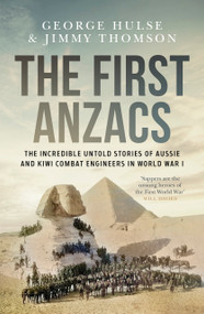 The First Anzacs (The Incredible Untold Stories of Aussie Combat Engineers in WWI) by George Hulse, Jimmy Thomson, 9781761473227