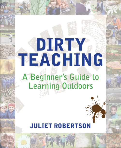 Dirty Teaching (A Beginner's Guide to Learning Outdoors) by Juliet Robertson, Ian Gilbert, 9781781351079