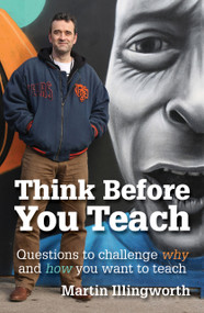 Think Before You Teach (Questions to challenge why and how you want to teach) by Martin Illingworth, 9781781352281