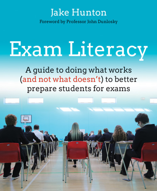 Exam Literacy (A guide to doing what works (and not what doesn't) to better prepare students for exams) by Jake Hunton, 9781785831980