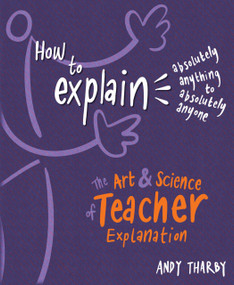How to Explain Absolutely Anything to Absolutely Anyone (The art and science of teacher explanation) by Andy Tharby, 9781785833670