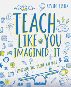 Teach Like You Imagined It (Finding the right balance) by Kevin Lister, 9781785834004