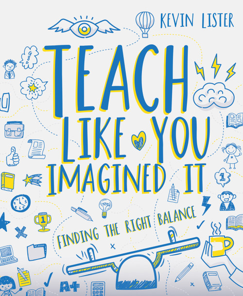 Teach Like You Imagined It (Finding the right balance) by Kevin Lister, 9781785834004