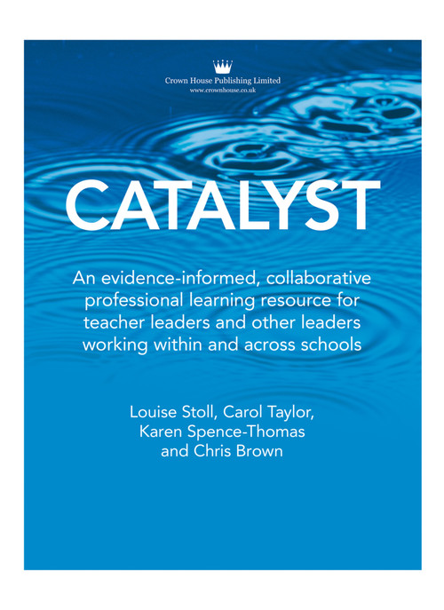 Catalyst (An evidence-informed, collaborative professional learning resource for teacher leaders and other leaders working within and across schools) by Carol Taylor, Louise Stoll, Karen Spence-Thomas, Chris Brown, 9781785835544