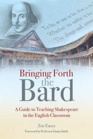 Bringing Forth the Bard (A guide to teaching Shakespeare in the English classroom) by Zoe Enser, 9781785836299