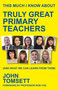 This Much I Know About Truly Great Primary Teachers ((and what we can learn from them)) by John Tomsett, 9781785837456