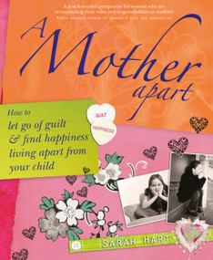 A Mother Apart (How to let go of guilt and find hapiness living apart from your child) by Sarah Hart, 9781845900946