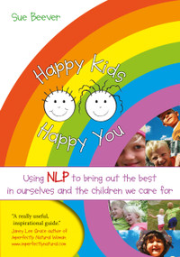 Happy Kids Happy You (Using NLP to Bring Out the Best in Ourselves and the Children we Care For) by Sue Beever, 9781845901288