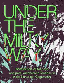 Under the Milky Way. Abstraktion, Autonomie und post-vandalische Tendenzen in der Kunst der Gegenwart by Larissa Kikol, Ljubljana Grupa Ee, 9783969122761