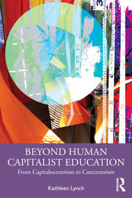Beyond Human Capitalist Education (From Capitalocentrism to Carecentrism) by Kathleen Lynch, 9781032729909