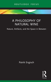 A Philosophy of Natural Wine (Nature, Artifacts, and the Space in Between) by Patrik Engisch, 9781041019534