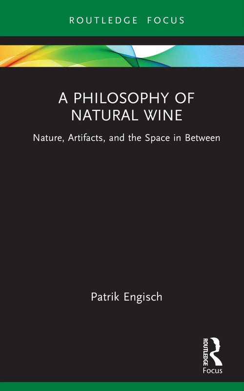 A Philosophy of Natural Wine (Nature, Artifacts, and the Space in Between) by Patrik Engisch, 9781041019534