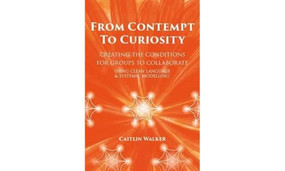From Contempt to Curiosity (Creating the Conditions for Groups to Collaborate Using Clean Language and Systemic Modelling) by Caitlin Walker, 9780957486614