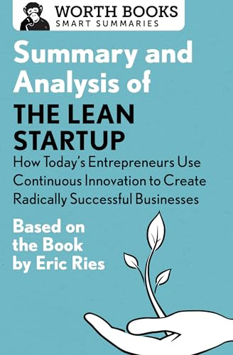 Summary and Analysis of The Lean Startup: How Today's Entrepreneurs Use Continuous Innovation to Create Radically Successful Businesses by Worth Books, 9781504046718