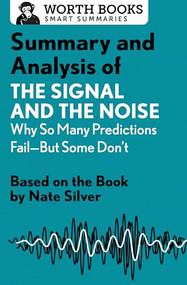 Summary and Analysis of The Signal and the Noise: Why So Many Predictions Fail-but Some Don't (Based on the Book by Nate Silver) by Worth Books, 9781504046749