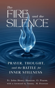 The Fire and the Silence (Prayer, Thought, and the Battle for Inner Stillness) by Tammy Peterson, Fr. John Henry Hanson, 9781594171086