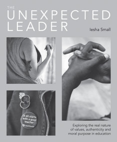 The Unexpected Leader (Exploring the real nature of values, authenticity and moral purpose in education) by Iesha Small, Ian Gilbert, 9781781352991
