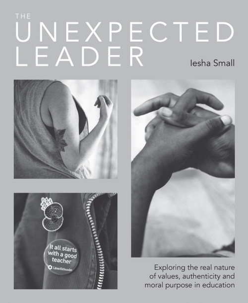 The Unexpected Leader (Exploring the real nature of values, authenticity and moral purpose in education) by Iesha Small, Ian Gilbert, 9781781352991