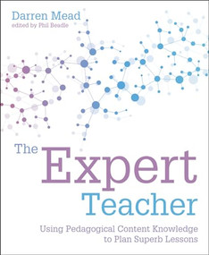 The Expert Teacher (Using pedagogical content knowledge to plan superb lessons) by Phil Beadle, Darren Mead, 9781781353110