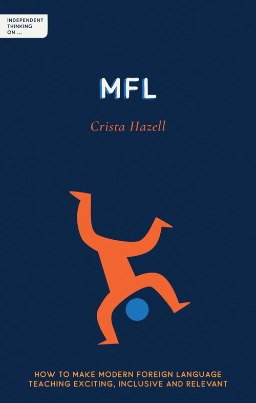 Independent Thinking on MFL (How to make modern foreign language teaching exciting, inclusive and relevant) by Crista Hazell, 9781781353370