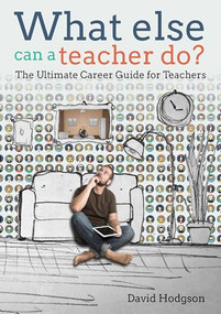What else can a teacher do? Review your career, reduce stress and gain control of your life by David Hodgson, 9781785830150