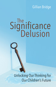 The Significance Delusion (Unlocking Our Thinking for Our Children's Future) by Gillian Bridge, 9781785831089