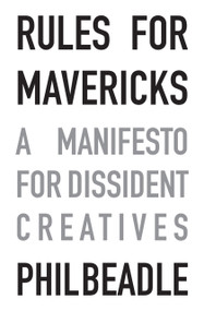 Rules for Mavericks (A Manifesto for Dissident Creatives) by Phil Beadle, 9781785831133