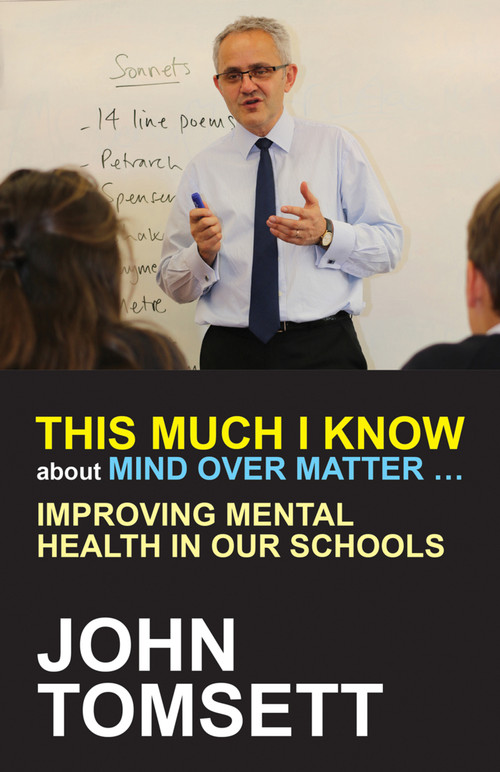 This Much I Know About Mind Over Matter ... (Improving Mental Health in Our Schools) by John Tomsett, 9781785831683