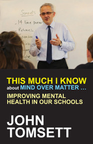 This Much I Know About Mind Over Matter ... (Improving Mental Health in Our Schools) by John Tomsett, 9781785831683