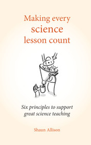 Making Every Science Lesson Count (Six principles to support great teaching and learning) by Shaun Allison, 9781785831829
