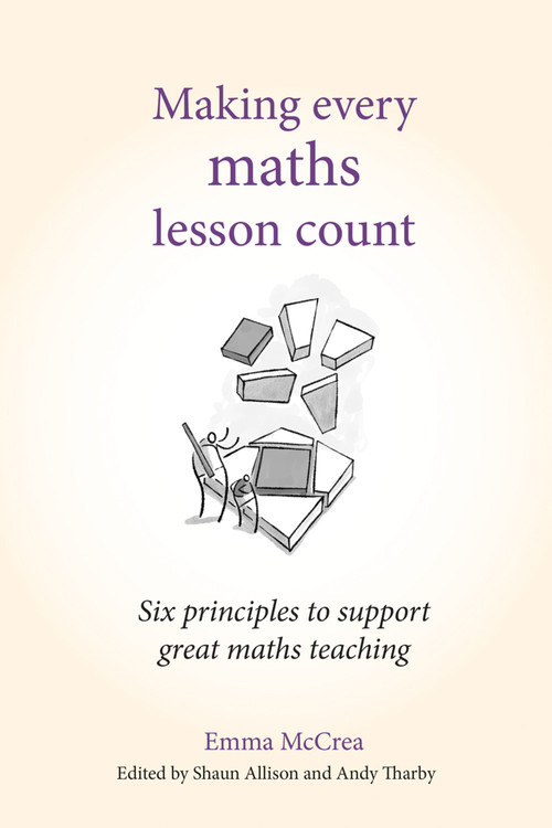 Making Every Maths Lesson Count (Six principles to support great maths teaching) by Andy Tharby, Emma McCrea, Shaun Allison, 9781785833328