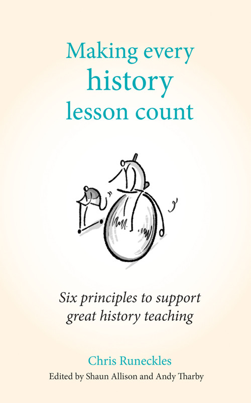 Making Every History Lesson Count (Six principles to support great history teaching) by Shaun Allison, Chris Runeckles, Andy Tharby, 9781785833366
