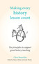 Making Every History Lesson Count (Six principles to support great history teaching) by Shaun Allison, Chris Runeckles, Andy Tharby, 9781785833366
