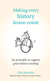 Making Every History Lesson Count (Six principles to support great history teaching) by Shaun Allison, Chris Runeckles, Andy Tharby, 9781785833366