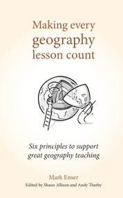 Making Every Geography Lesson Count (Six principles to support great geography teaching) by Shaun Allison, Mark Enser, Andy Tharby, 9781785833397