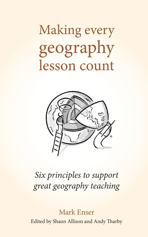 Making Every Geography Lesson Count (Six principles to support great geography teaching) by Shaun Allison, Mark Enser, Andy Tharby, 9781785833397