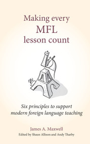 Making Every MFL Lesson Count (Six principles to support modern foreign language teaching) by James A Maxwell, Andy Tharby, Shaun Allison, 9781785833960