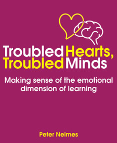 Troubled Hearts, Troubled Minds (Making sense of the emotional dimension of learning) by Peter Nelmes, 9781785834103