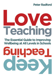 Love Teaching, Keep Teaching (The essential guide to improving wellbeing at all levels in schools) by Peter Radford, 9781785835032