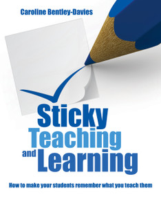 Sticky Teaching and Learning (How to make your students remember what you teach them) by Caroline Bentley Davies, 9781785835353