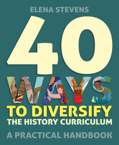 40 Ways to Diversify the History Curriculum (A practical handbook) by Elena Stevens, 9781785836305