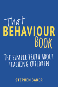 That Behaviour Book (The simple truth about teaching children) by Stephen Baker, 9781785836688