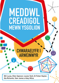 Meddwl Creadigol mewn Ysgolion (Chwaraelyfr I Arweinwyr) by Ellen Spencer, Bill Lucas, Louise Stoll, Di Fisher-Naylor, Nia Richards, Sian James, Katy Milne, 9781785837067
