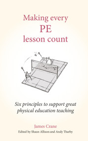 Making Every PE Lesson Count (Six principles to support great physical education teaching) by James Crane, Andy Tharby, Shaun Allison, 9781785837197