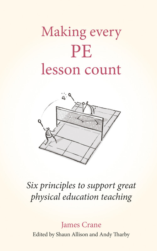 Making Every PE Lesson Count (Six principles to support great physical education teaching) by James Crane, Andy Tharby, Shaun Allison, 9781785837197