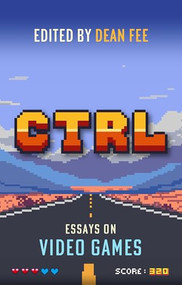CTRL: Essays on Video Games by Dean Fee, 9781843519768