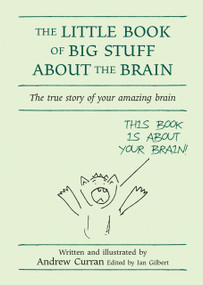 The Little Book of Big Stuff about the Brain (The true story of your amazing brain) by Ian Gilbert, Andrew Curran, 9781845900854